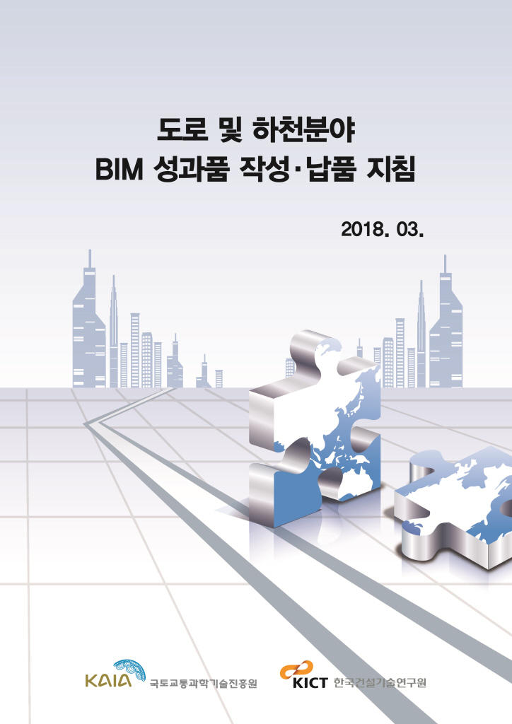 BIM 기반 도로·하천 시설물의 건설사업정보 통합관리 기술 개발 (도로 ·하천  BIM 성과품 납품 및 관리 방안)